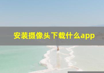 安装摄像头下载什么app