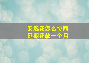 安逸花怎么协商延期还款一个月