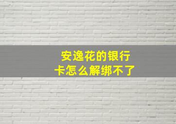 安逸花的银行卡怎么解绑不了