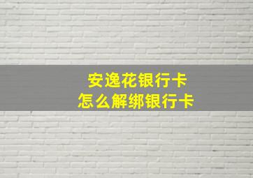 安逸花银行卡怎么解绑银行卡