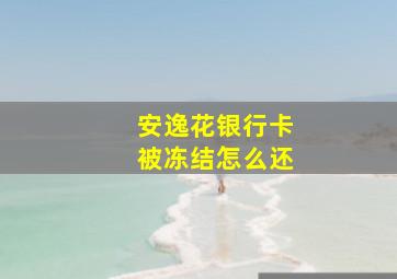 安逸花银行卡被冻结怎么还