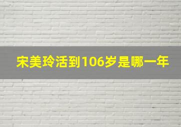 宋美玲活到106岁是哪一年