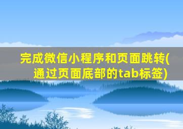 完成微信小程序和页面跳转(通过页面底部的tab标签)