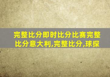 完整比分即时比分比赛完整比分意大利,完整比分,球探