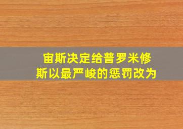 宙斯决定给普罗米修斯以最严峻的惩罚改为