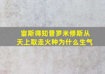 宙斯得知普罗米修斯从天上取走火种为什么生气