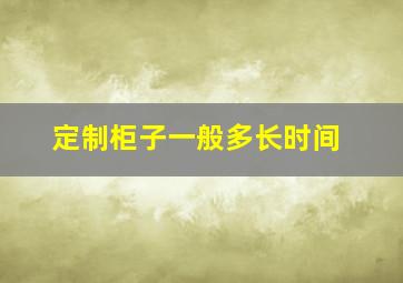 定制柜子一般多长时间