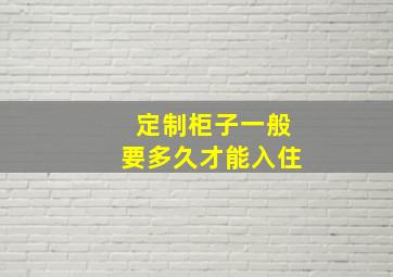 定制柜子一般要多久才能入住