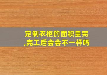 定制衣柜的面积量完,完工后会会不一样吗