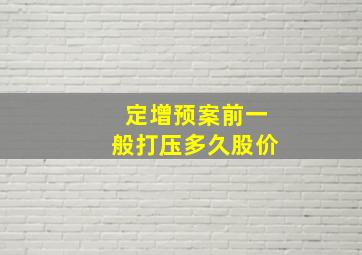 定增预案前一般打压多久股价