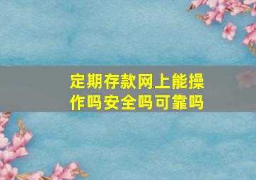 定期存款网上能操作吗安全吗可靠吗