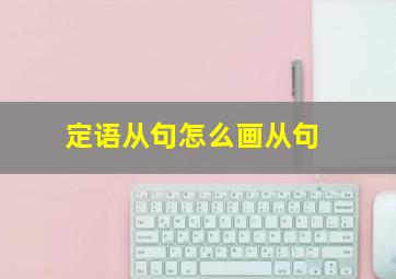 定语从句怎么画从句