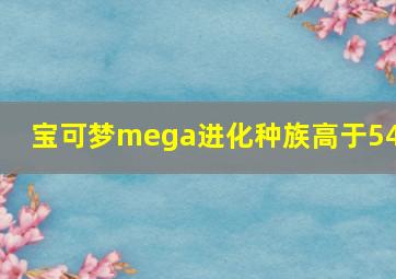 宝可梦mega进化种族高于540