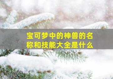 宝可梦中的神兽的名称和技能大全是什么