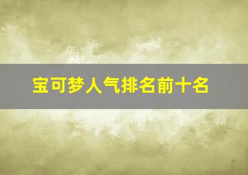 宝可梦人气排名前十名