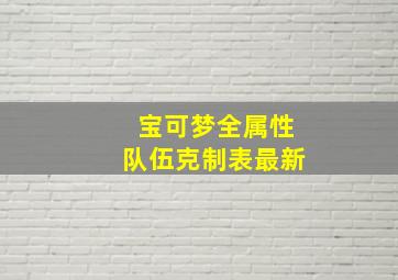 宝可梦全属性队伍克制表最新