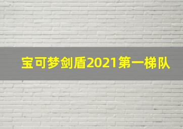 宝可梦剑盾2021第一梯队