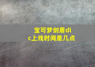 宝可梦剑盾dlc上线时间是几点