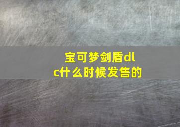 宝可梦剑盾dlc什么时候发售的