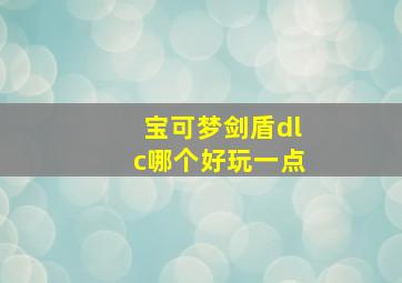 宝可梦剑盾dlc哪个好玩一点