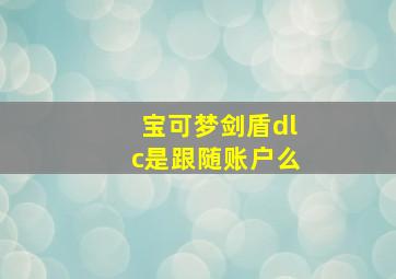 宝可梦剑盾dlc是跟随账户么