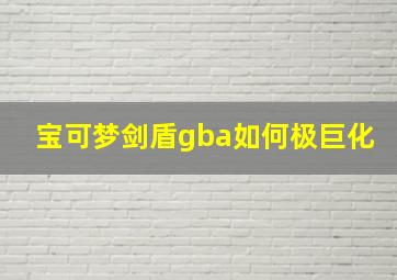 宝可梦剑盾gba如何极巨化