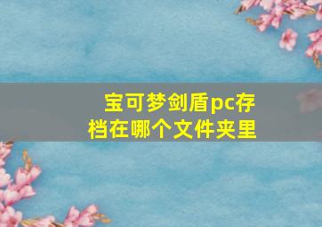 宝可梦剑盾pc存档在哪个文件夹里