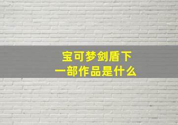 宝可梦剑盾下一部作品是什么