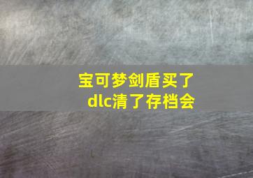 宝可梦剑盾买了dlc清了存档会