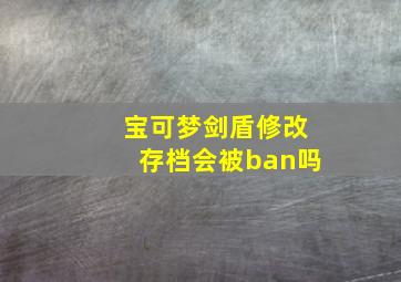 宝可梦剑盾修改存档会被ban吗