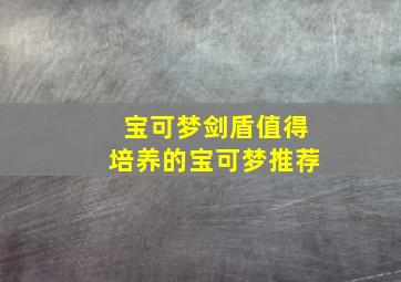 宝可梦剑盾值得培养的宝可梦推荐