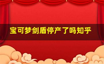 宝可梦剑盾停产了吗知乎