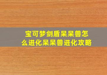 宝可梦剑盾呆呆兽怎么进化呆呆兽进化攻略