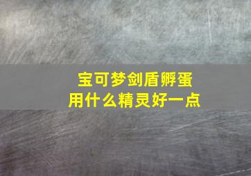 宝可梦剑盾孵蛋用什么精灵好一点