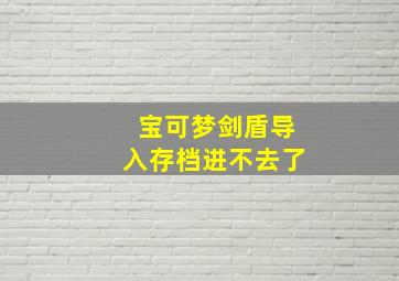 宝可梦剑盾导入存档进不去了