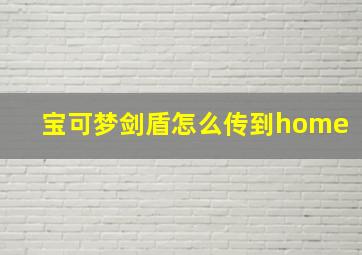 宝可梦剑盾怎么传到home