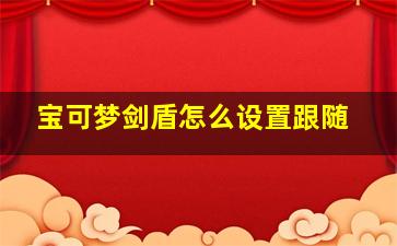 宝可梦剑盾怎么设置跟随