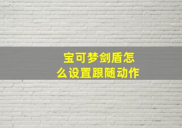 宝可梦剑盾怎么设置跟随动作