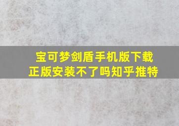 宝可梦剑盾手机版下载正版安装不了吗知乎推特