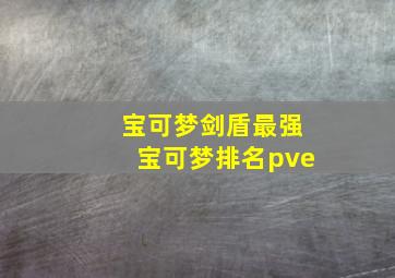 宝可梦剑盾最强宝可梦排名pve