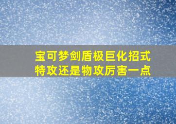 宝可梦剑盾极巨化招式特攻还是物攻厉害一点