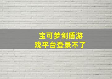 宝可梦剑盾游戏平台登录不了