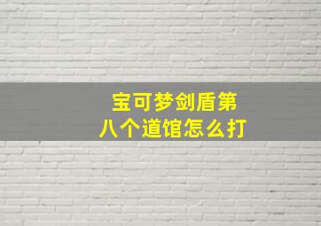 宝可梦剑盾第八个道馆怎么打