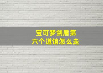 宝可梦剑盾第六个道馆怎么走