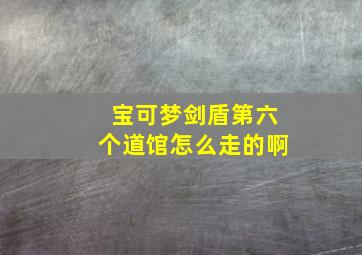 宝可梦剑盾第六个道馆怎么走的啊