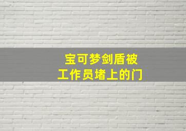 宝可梦剑盾被工作员堵上的门