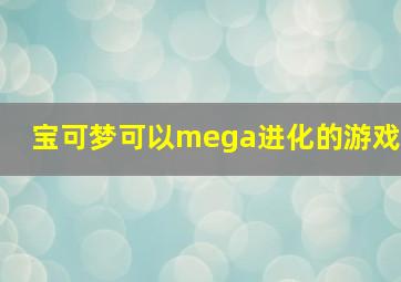 宝可梦可以mega进化的游戏