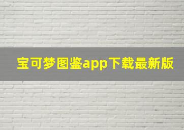 宝可梦图鉴app下载最新版