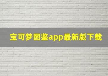 宝可梦图鉴app最新版下载