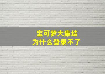 宝可梦大集结为什么登录不了